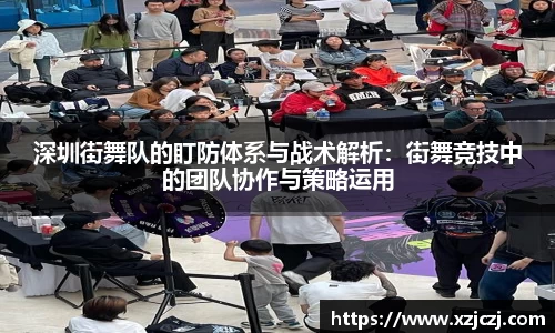 深圳街舞队的盯防体系与战术解析：街舞竞技中的团队协作与策略运用